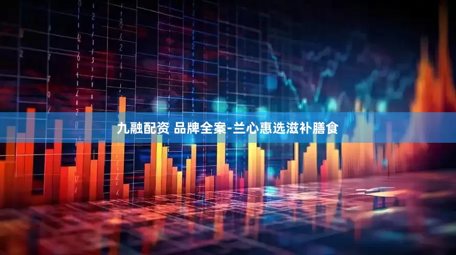 九融配资 品牌全案-兰心惠选滋补膳食
