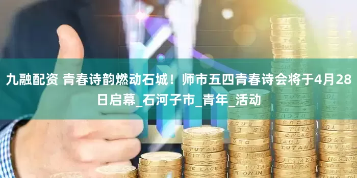 九融配资 青春诗韵燃动石城！师市五四青春诗会将于4月28日启幕_石河子市_青年_活动