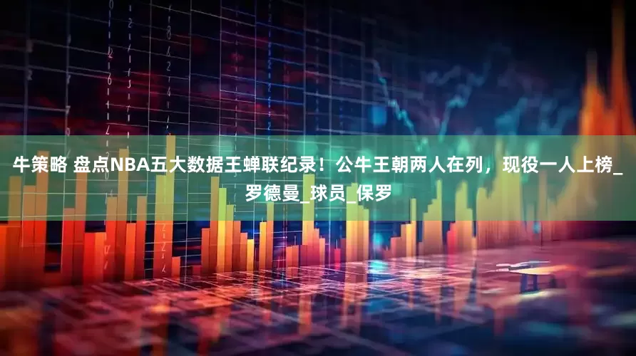 牛策略 盘点NBA五大数据王蝉联纪录！公牛王朝两人在列，现役一人上榜_罗德曼_球员_保罗