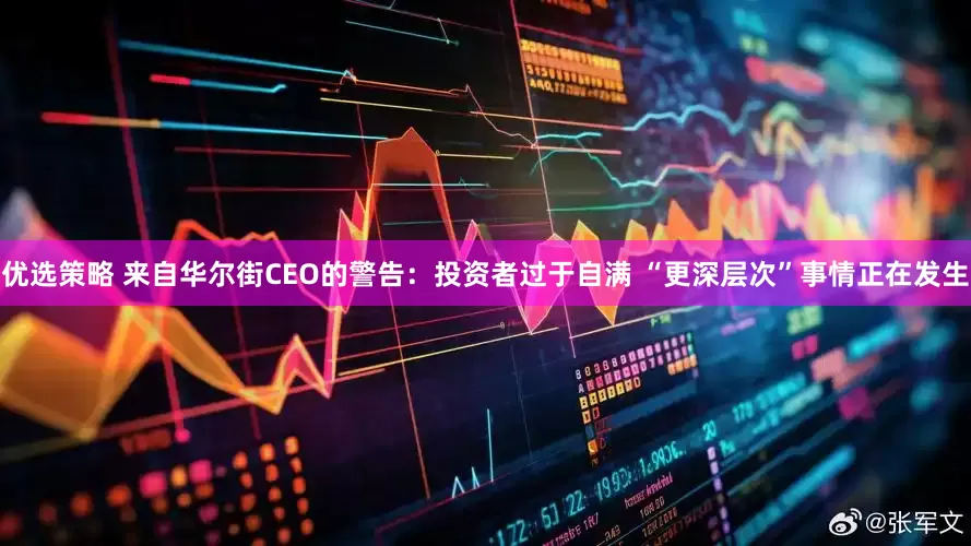 优选策略 来自华尔街CEO的警告：投资者过于自满 “更深层次”事情正在发生