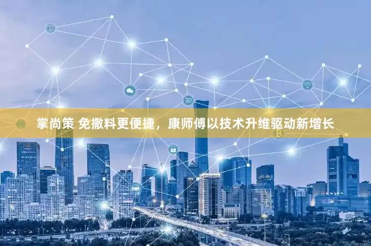 掌尚策 免撒料更便捷，康师傅以技术升维驱动新增长