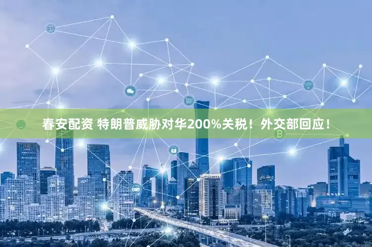 春安配资 特朗普威胁对华200%关税！外交部回应！