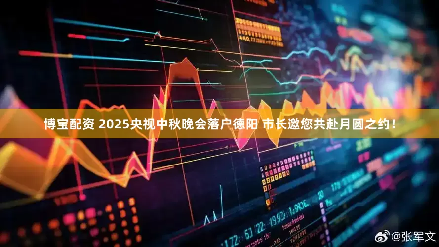 博宝配资 2025央视中秋晚会落户德阳 市长邀您共赴月圆之约！
