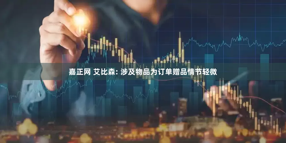 嘉正网 艾比森: 涉及物品为订单赠品情节轻微