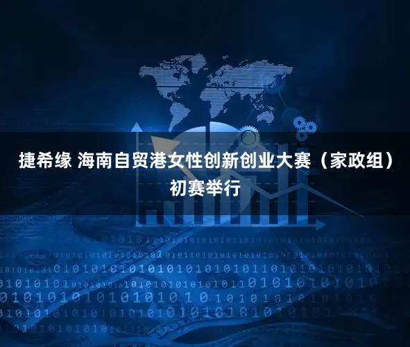 捷希缘 海南自贸港女性创新创业大赛（家政组）初赛举行