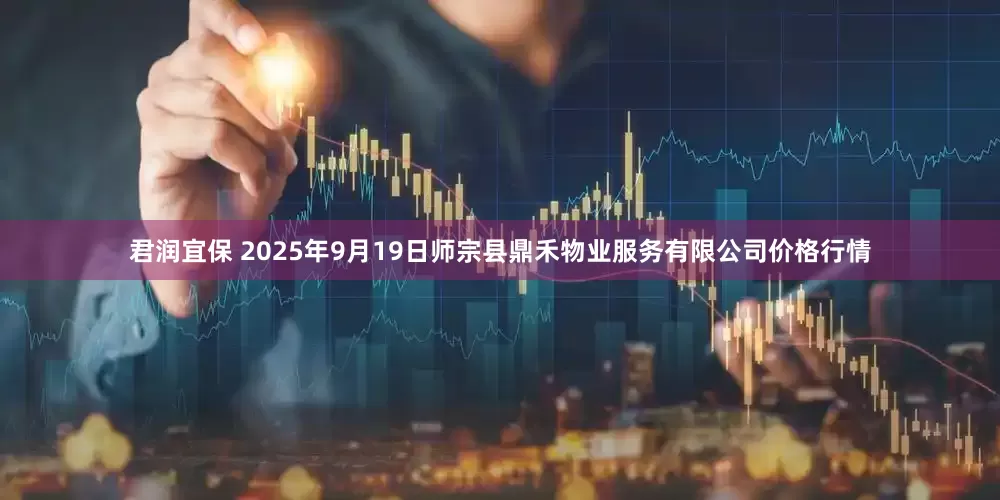 君润宜保 2025年9月19日师宗县鼎禾物业服务有限公司价格行情