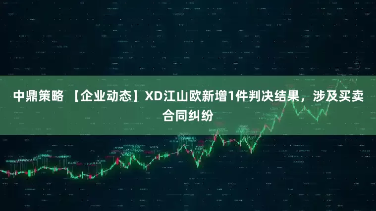 中鼎策略 【企业动态】XD江山欧新增1件判决结果，涉及买卖合同纠纷
