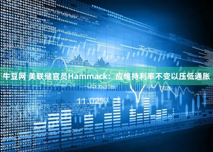 牛豆网 美联储官员Hammack：应维持利率不变以压低通胀