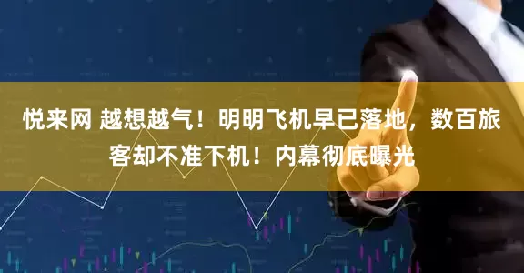 悦来网 越想越气！明明飞机早已落地，数百旅客却不准下机！内幕彻底曝光