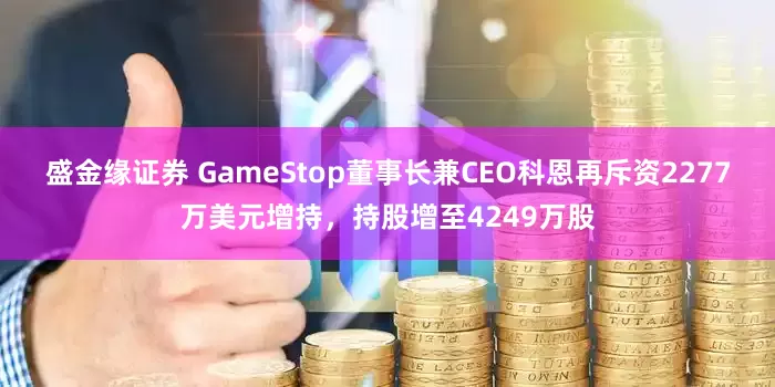盛金缘证券 GameStop董事长兼CEO科恩再斥资2277万美元增持，持股增至4249万股